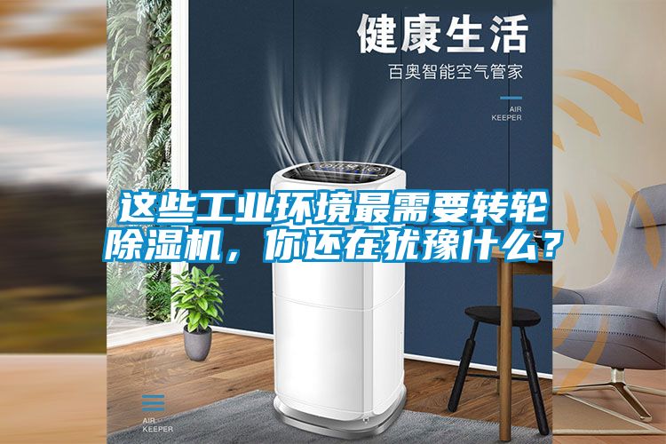 這些工業(yè)環(huán)境最需要轉(zhuǎn)輪除濕機(jī),你還在猶豫什么?