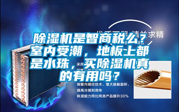 除濕機是智商稅么？室內受潮，地板上都是水珠，買除濕機真的有用嗎？
