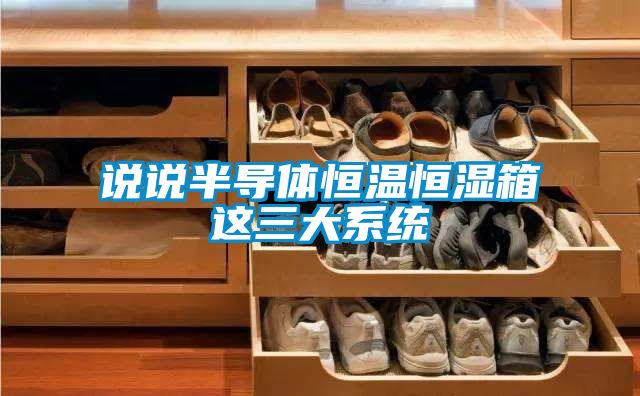 說說半導體恒溫恒濕箱這三大系統