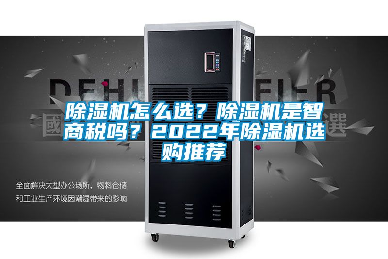 除濕機怎么選？除濕機是智商稅嗎？2022年除濕機選購?fù)扑]