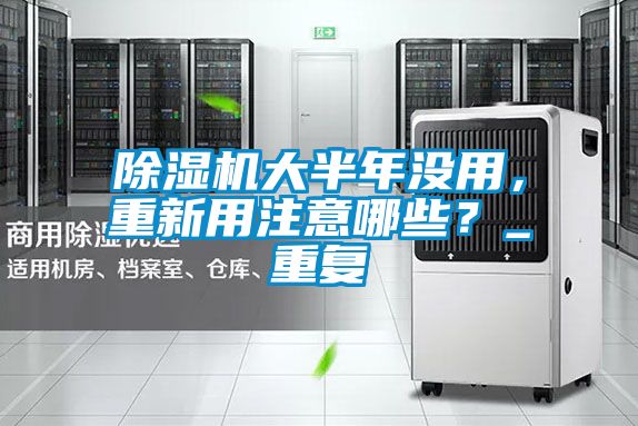除濕機(jī)大半年沒用,重新用注意哪些?_重復(fù)