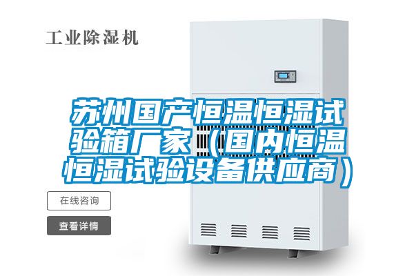 蘇州國產恒溫恒濕試驗箱廠家(國內恒溫恒濕試驗設備供應商)