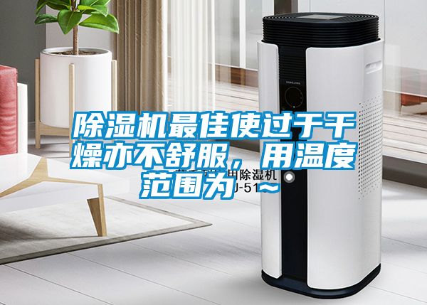 除濕機最佳使過于干燥亦不舒服,用溫度范圍為℃~℃