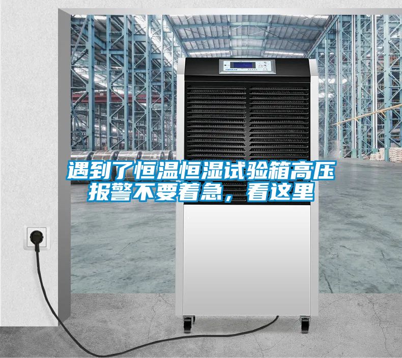 遇到了恒溫恒濕試驗箱高壓報警不要著急,看這里
