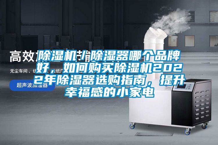 除濕機/除濕器哪個品牌好,如何購買除濕機2022年除濕器選購指南,提升幸福感的小家電