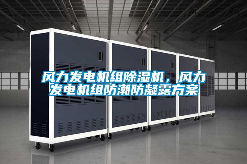 風力發電機組除濕機,風力發電機組防潮防凝露方案