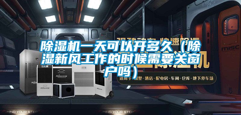 除濕機(jī)一天可以開多久(除濕新風(fēng)工作的時候需要關(guān)窗戶嗎)
