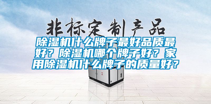 除濕機什么牌子最好品質最好？除濕機哪個牌子好？家用除濕機什么牌子的質量好？