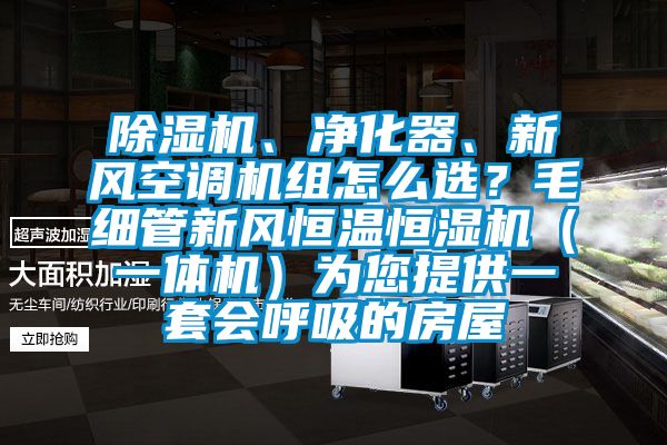 除濕機、凈化器、新風空調機組怎么選?毛細管新風恒溫恒濕機(一體機)為您提供一套會呼吸的房屋