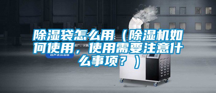 除濕袋怎么用（除濕機(jī)如何使用，使用需要注意什么事項(xiàng)？）