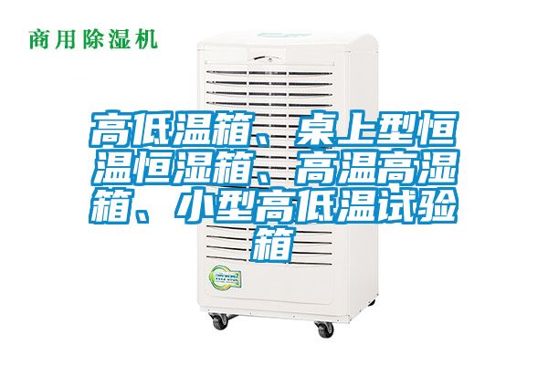 高低溫箱、桌上型恒溫恒濕箱、高溫高濕箱、小型高低溫試驗箱