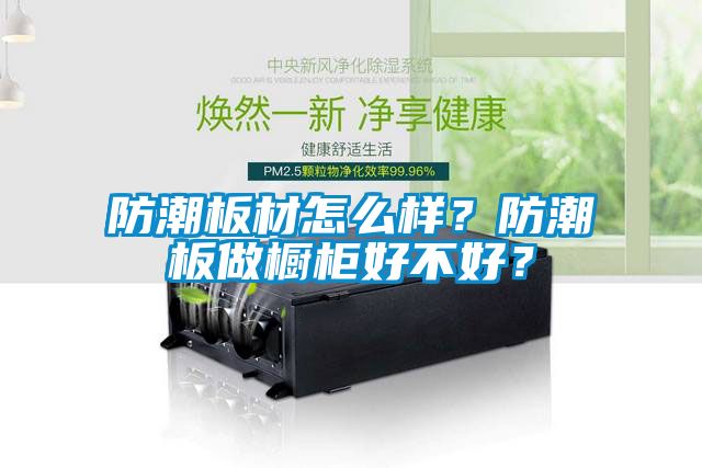 防潮板材怎么樣?防潮板做櫥柜好不好?
