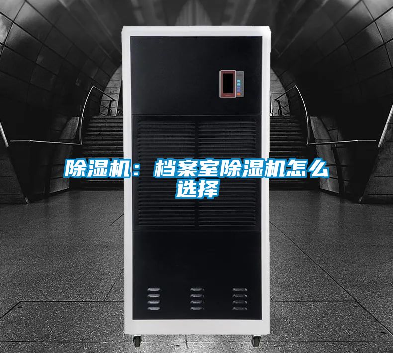 除濕機:檔案室除濕機怎么選擇