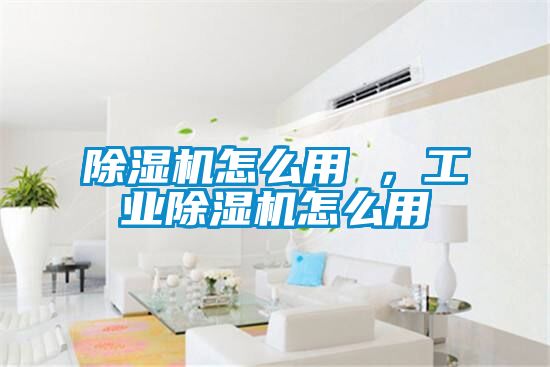 除濕機怎么用 ，工業除濕機怎么用