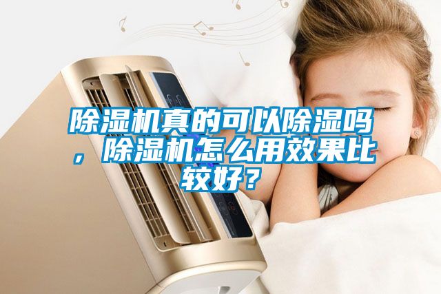 除濕機真的可以除濕嗎,除濕機怎么用效果比較好?