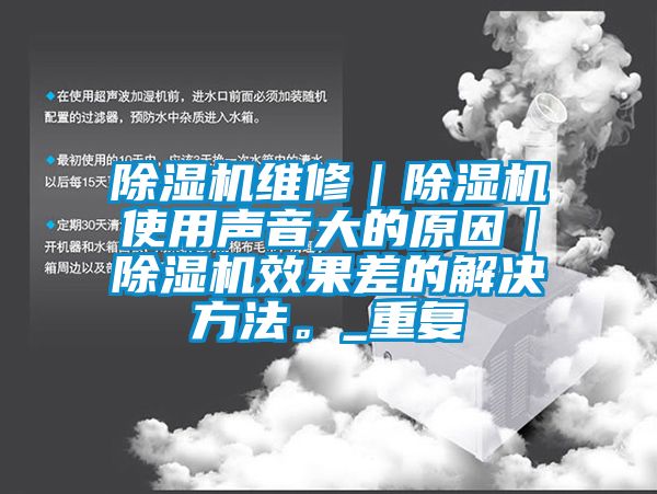 除濕機(jī)維修|除濕機(jī)使用聲音大的原因|除濕機(jī)效果差的解決方法。_重復(fù)