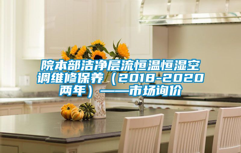 院本部潔凈層流恒溫恒濕空調維修保養(2018-2020兩年)——市場詢價