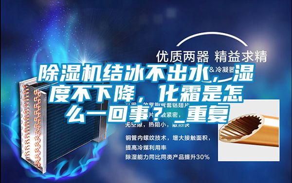除濕機結冰不出水，濕度不下降，化霜是怎么一回事？_重復