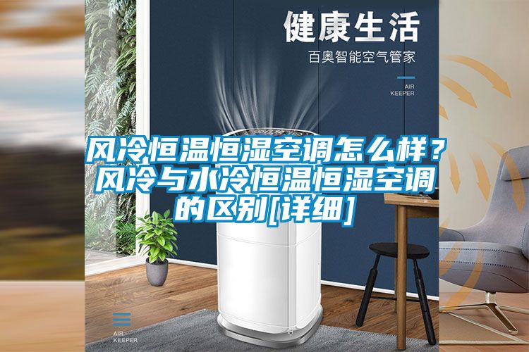 風(fēng)冷恒溫恒濕空調(diào)怎么樣？風(fēng)冷與水冷恒溫恒濕空調(diào)的區(qū)別[詳細(xì)]