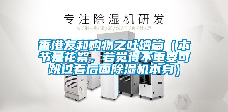 香港友和購(gòu)物之吐槽篇（本節(jié)是花絮，若覺得不重要可跳過看后面除濕機(jī)本身）