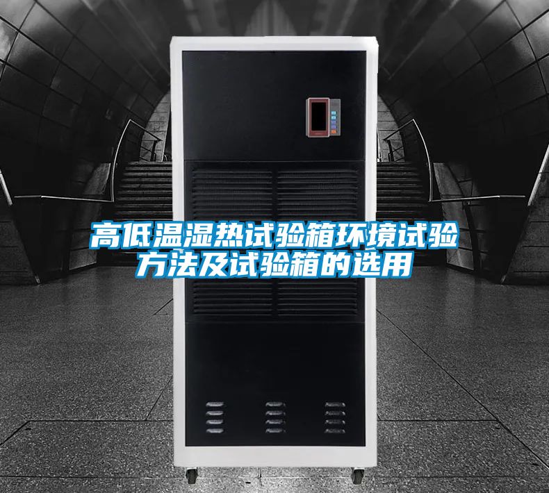 高低溫濕熱試驗箱環(huán)境試驗方法及試驗箱的選用