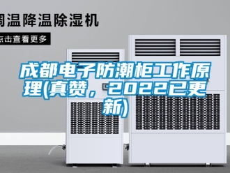 企業新聞成都電子防潮柜工作原理(真贊，2022已更新)