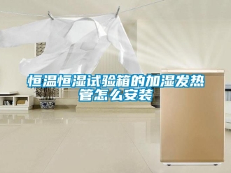 知識百科恒溫恒濕試驗箱的加濕發熱管怎么安裝