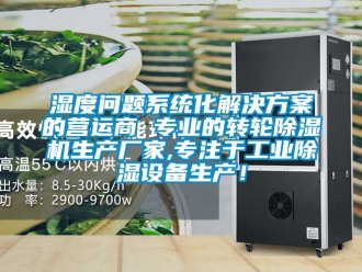 企業(yè)新聞濕度問題系統(tǒng)化解決方案的營運(yùn)商 專業(yè)的轉(zhuǎn)輪除濕機(jī)生產(chǎn)廠家,專注于工業(yè)除濕設(shè)備生產(chǎn)！