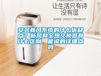 企業(yè)新聞安裝新風(fēng)系統(tǒng)的什么優(yōu)缺點(diǎn)？新風(fēng)和全熱交換器有什么區(qū)別，能說(shuō)的詳細(xì)點(diǎn)嗎