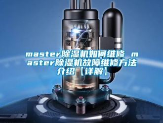企業(yè)新聞master除濕機(jī)如何維修 master除濕機(jī)故障維修方法介紹【詳解】