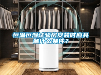 知識百科恒溫恒濕試驗房安裝時應具備什么條件？