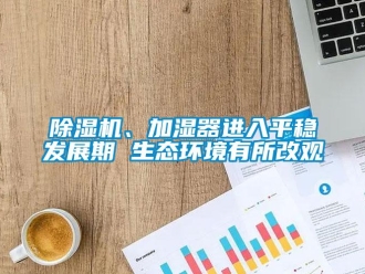 常見問題除濕機、加濕器進入平穩發展期 生態環境有所改觀