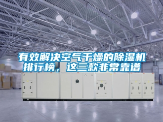 行業(yè)新聞?dòng)行Ы鉀Q空氣干燥的除濕機(jī)排行榜，這三款非常靠譜