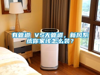 常見問題有管道 VS無管道，新風(fēng)系統(tǒng)你家該怎么裝？