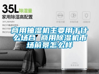 常見問題商用抽濕機主要用于什么場合 商用除濕機市場前景怎么樣