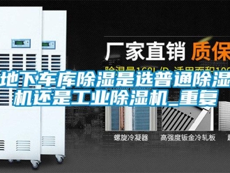 常見問題地下車庫除濕是選普通除濕機還是工業(yè)除濕機_重復(fù)
