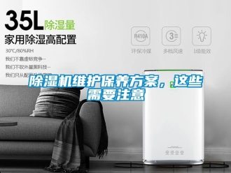 行業(yè)新聞除濕機(jī)維護(hù)保養(yǎng)方案，這些需要注意
