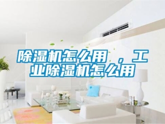 常見問題除濕機怎么用 ，工業除濕機怎么用