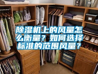 行業新聞除濕機上的風量怎么衡量？如何選擇標準的范圍風量？