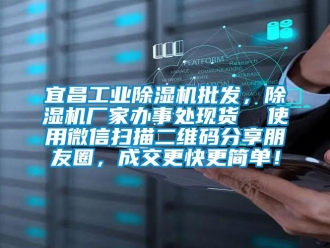 企業(yè)新聞宜昌工業(yè)除濕機(jī)批發(fā)，除濕機(jī)廠家辦事處現(xiàn)貨  使用微信掃描二維碼分享朋友圈，成交更快更簡(jiǎn)單！