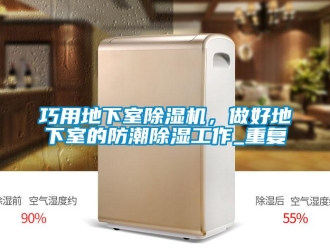 行業(yè)新聞巧用地下室除濕機(jī)，做好地下室的防潮除濕工作_重復(fù)