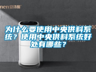 知識百科為什么要使用中央供料系統(tǒng)？使用中央供料系統(tǒng)好處有哪些？