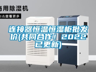 知識百科連接器恒溫恒濕柜批發價(共同合作！2022已更新)
