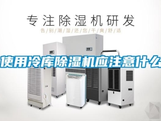 知識百科使用冷庫除濕機應注意什么