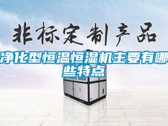 行業新聞凈化型恒溫恒濕機主要有哪些特點