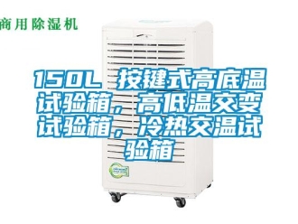 常見問題150L 按鍵式高底溫試驗箱，高低溫交變試驗箱，冷熱交溫試驗箱