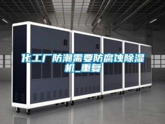 行業新聞化工廠防潮需要防腐蝕除濕機_重復