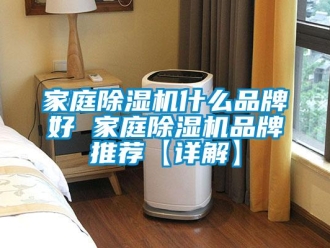 企業新聞家庭除濕機什么品牌好 家庭除濕機品牌推薦【詳解】