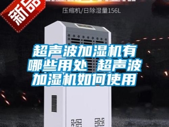常見問題超聲波加濕機(jī)有哪些用處 超聲波加濕機(jī)如何使用
