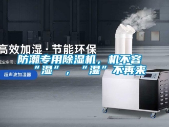 企業新聞防潮專用除濕機，機不容“濕”，“濕”不再來